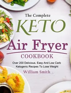 USED-The Complete Keto Air Fryer Cookbook: Over 200 Delicious, Easy And Low Carb Ketogenic Recipes To Lose Weight by Smith, William (Hardcover)