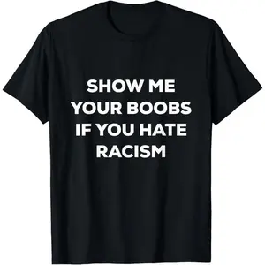 SHOW ME YOUR BOOBS IF YOU HATE RACISM FUNNY PROTEST T-Shirt