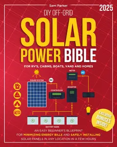 DIY Off-Grid Solar Power Bible: Beginner’s Tutorial Blueprint for Minimizing Energy Bills, Safely Installing Solar Panels in Any Location, and Completing Setup in 1 Hour