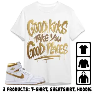 Jordan 1 High OG Metallic Gold Unisex T-Shirt, Sweatshirt, Hoodie, Good Kicks Good Places, Shirt To Match Sneaker