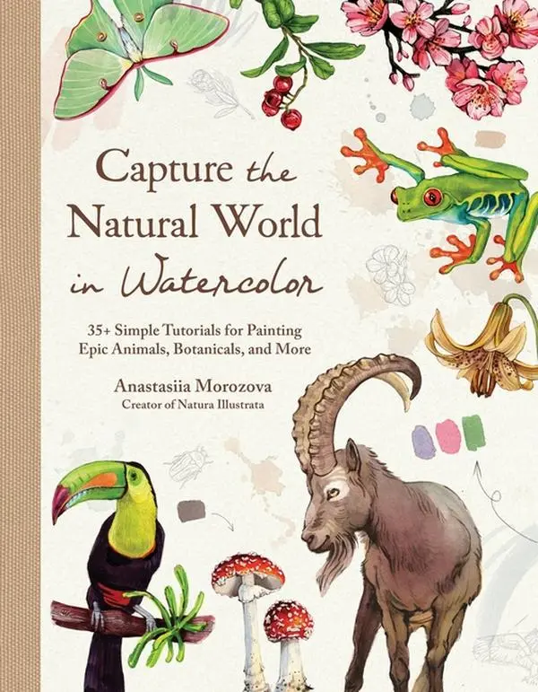 Capture the Natural World in Watercolor: 35+ Simple Tutorials for Painting Epic Animals, Botanicals, and More by Anastasiia Morozova (Hardcover)