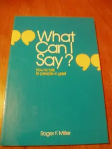 USED-What Can I Say?: How to Talk to People in Grief by Roger F. Miller (Paperback)