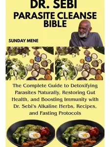 DR. SEBI PARASITE CLEANSE BIBLE: The Complete Guide to Detoxifying Parasites Naturally, Restoring Gut Health, and Boosting Immunity with Dr. Sebi’s Alkaline Herbs, Recipes, and Fasting Protocols