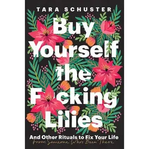 USED-Buy Yourself the F*cking Lilies: And Other Rituals to Fix Your Life, from Someone Who's Been There by Schuster, Tara (Hardcover)