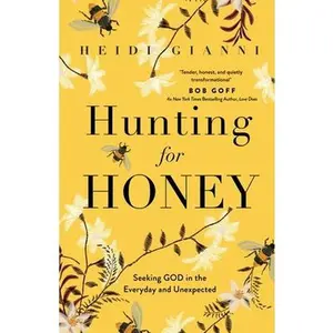 Hunting for Honey: Seeking God in the Everyday and Unexpected -- Heidi Gianni, Paperback