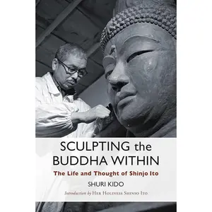 "Sculpting the Buddha Within: Definitive Biography of Shinjo Ito - Founder of Shinnyo-En Tradition, Buddha Teachings, Cultivating Universal Compassion, English Religion & Philosophy Book"