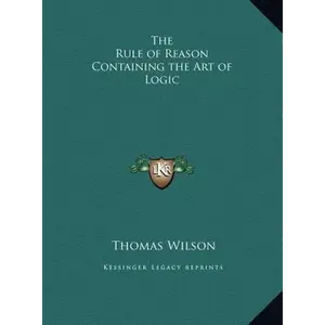 The Rule of Reason Containing the Art of Logic - Hardcover
