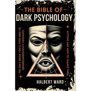 THE Bible of Dark Psychology: The Only Book You’ll Ever Need to Understand People’s Thoughts, Actions and How to Change Them.