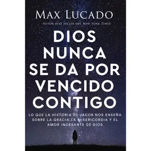 Dios nunca se da por vencido contigo: Lo que la historia de Jacob nos enseña sobre la gracia, la misericordia y el amor incesante de Dios