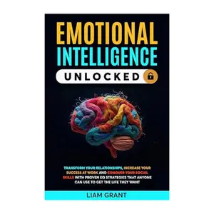 EMOTIONAL INTELLIGENCE UNLOCKED: Increase Success at Work & Social Skills with EQ Strategies for Personal Growth