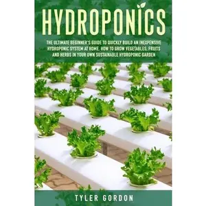 USED-Hydroponics: The Ultimate Beginner's Guide to Quickly Build an Inexpensive Hydroponic System at Home. How to Grow Vegetables, Fruit by Gordon, Tyler (Paperback)