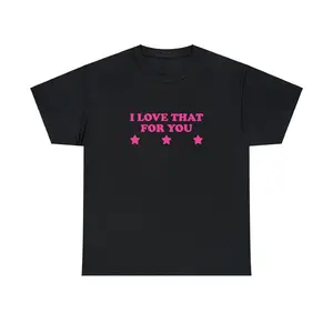 I Love That For You Unisex Tee Y2K Iconic Funny It Girl Meme Phrase Shirt Sassy Sarcasm Edgy Gift Unhinged Chaotic Viral Quote