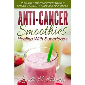 USED-Anti-Cancer Smoothies: Healing with Superfoods: 35 Delicious Smoothie Recipes to Fight Cancer, Live Healthy and Boost Your Energy by Harris, Linda H. (Paperback)
