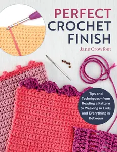 Perfect Crochet Finish: Tips and Techniques from Reading a Pattern to Weaving in Ends and Everything in Between -- Jane Crowfoot - Paperback