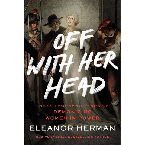 Off with Her Head: Three Thousand Years of Demonizing Women in Power by Eleanor Herman [Paperback Book]