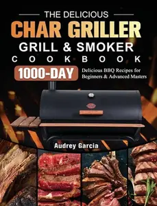 USED-The Delicious Char Griller Grill & Smoker Cookbook: 1000-Day Delicious BBQ Recipes for Beginners and Advanced Masters by Garcia, Audrey (Hardcover)