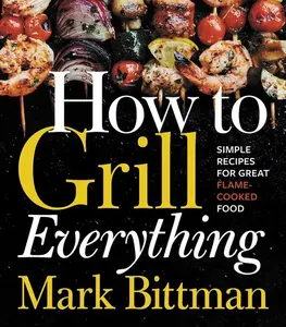 How To Grill Everything: Simple Recipes for Great Flame-Cooked Food: A Grilling BBQ Cookbook (How to Cook Everything Series: Volume Number 8) by Mark Bittman [Hardback Book]