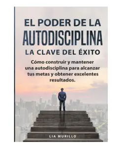 EL PODER DE LA AUTODISCIPLINA " LA CLAVE DEL ÉXITO " Cómo construir y mantener una autodisciplina para alcanzar tus metas, y obtener excelentes resultados. (Spanish Edition)