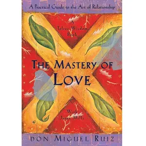 The Mastery of Love : A Practical Guide to the Art of Relationship, a Toltec Wisdom Book
