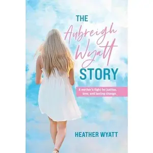 The Aubreigh Wyatt Story: A mother's fight for justice, love, and lasting change -- Heather Wyatt, Paperback