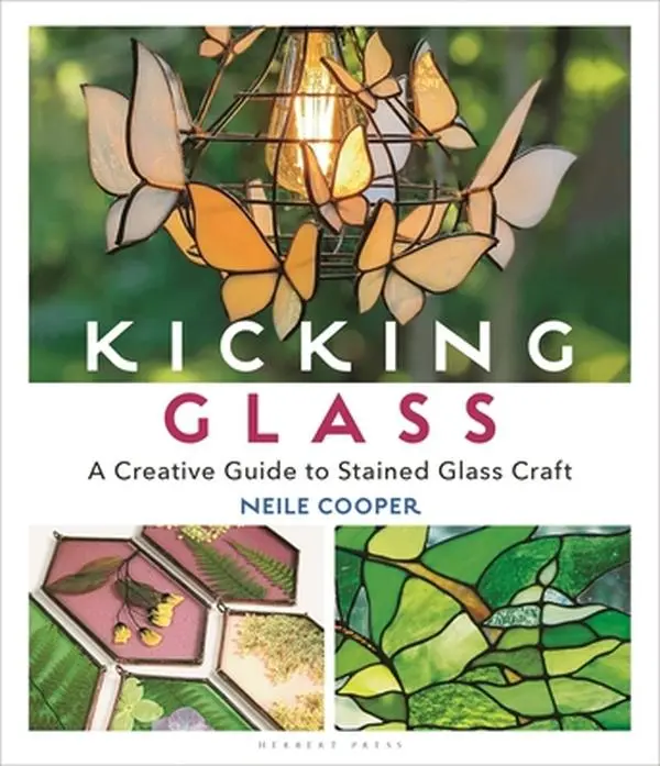 Kicking Glass: A Creative Stained Glass Craft Guide with Tutorials, Supplies Tips, Designs, Instructions & Techniques - Neile Cooper, Paperback