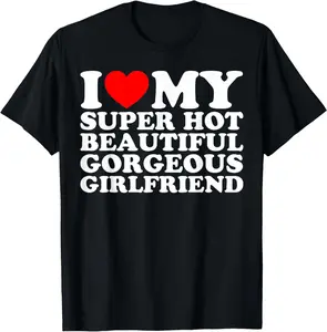 100% Cotton I Love My Super Hot Beautiful Gorgeous Girlfriend GF T-Shirt
