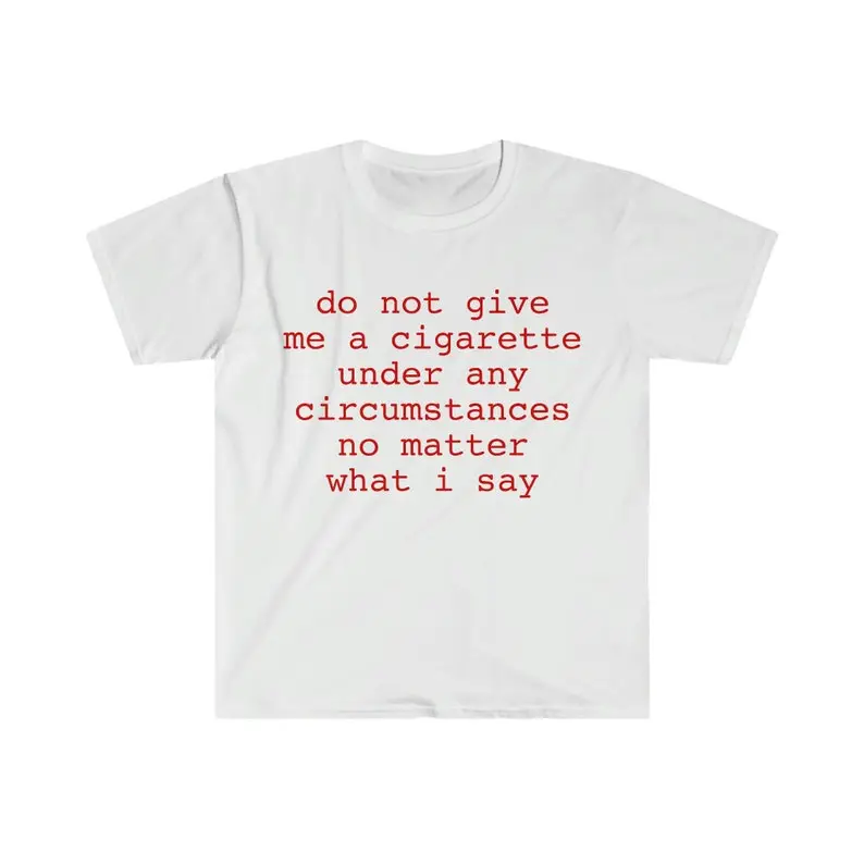 Funny Meme Shirt, do not give me a cigarette under any circumstances no matter what i say Tee, Gift Unisex T-Shirt Casual Menswear Classic