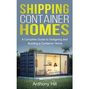 USED-Shipping Container Homes: A complete guide to designing and building a container home by Hill, Anthony (Hardcover)