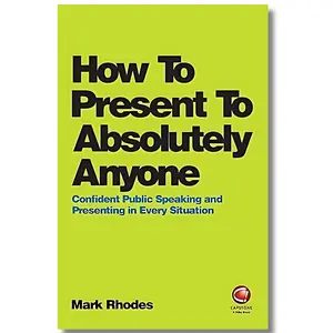How To Present To Absolutely Anyone: Confident Public Speaking and Presenting in Every Situation