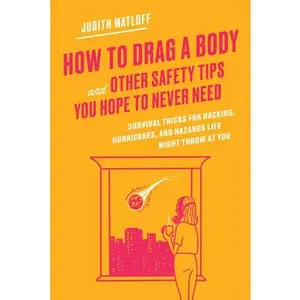 USED-How to Drag a Body and Other Safety Tips You Hope to Never Need: Survival Tricks for Hacking, Hurricanes, and Hazards Life Might Throw at You by Matloff, Judith (Hardcover)