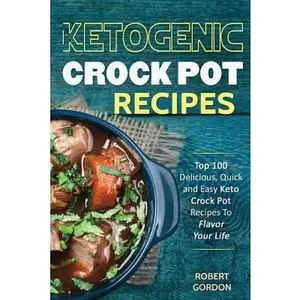 USED-Ketogenic Crock Pot Recipes: Top 100 Delicious, Quick and Easy Keto Crock Pot Recipes to Flavor Your Life by Robert Gordon (Paperback)