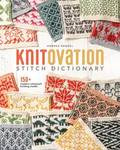 Knitovation Stitch Dictionary: 150+ Modern Colorwork Knitting Motifs -- Andrea Rangel, Hardcover