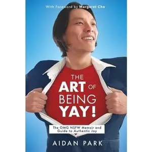 USED-The Art of Being Yay!: The OMG NSFW Memoir and Guide to Authentic Joy by Aidan Park (Paperback)