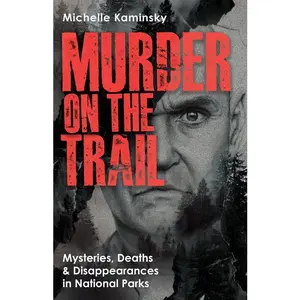 m*rd*r on the Trail: Mysteries, Deaths, and Disappearances in National Parks (Featuring Gabby Petito, Toni Henthorn, Gary Michael Hilton, and More) -- Michelle Kaminsky - Paperback