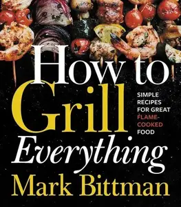 How To Grill Everything: Simple Recipes for Great Flame-Cooked Food: A Grilling BBQ Cookbook (How to Cook Everything Series: Volume Number 8) by Mark Bittman [Hardback Book]