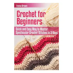Crochet Beginner Book for Absolute Novices, Easy-To-Learn Crochet Tutorial, Quick Start Guide for Newbies, Perfect for Beginners