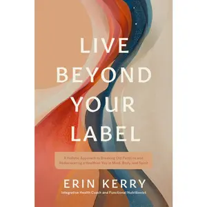 USED-Live Beyond Your Label: A Holistic Approach to Breaking Old Patterns and Rediscovering a Healthier You in Mind, Body, and Spirit by Kerry, Erin (Paperback)