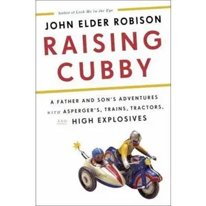 USED-Raising Cubby: A Father and Son's Adventures with Asperger's, Trains, Tractors, and High Explosives by John Elder Robison (Hardcover)