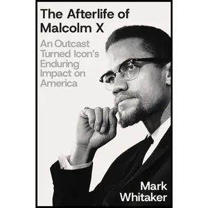 The Afterlife of Malcolm : An Outcast Turned Icon's Enduring Impact on America -- Mark Whitaker - Hardcover