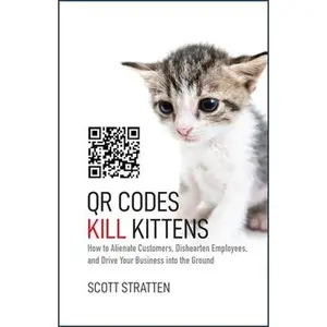 USED-Qr Codes Kill Kittens: How to Alienate Customers, Dishearten Employees, and Drive Your Business Into the Ground by Stratten, Scott (Hardcover)