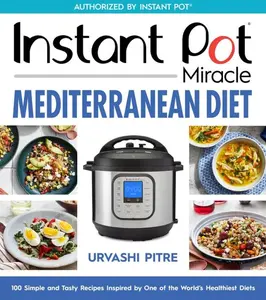 Instant Pot Miracle Mediterranean Diet Cookbook: 100 Simple and Tasty Recipes Inspired by One of the World's Healthiest Diets by Urvashi Pitre [Paperback Book]