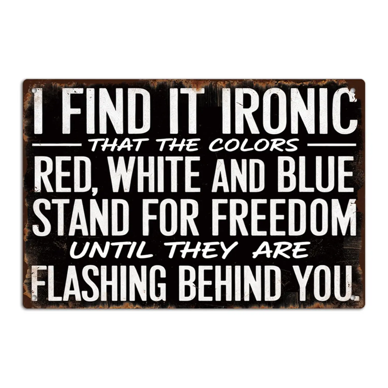 Putuo Decor 1pc Funny Sarcastic Quote Vintage Metal Tin Sign, I Find It Ironic That the Colors Red, White, And Stand for Freedom Until They Are Flashing Behind You, Wall Art Decor for Home Farmhouse for Man Cave Bar Pub Club