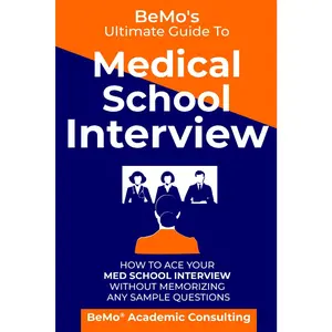 BeMo's Ultimate Guide to Medical School Interview: How to Ace Your Med School Interview without Memorizing any Sample Questions