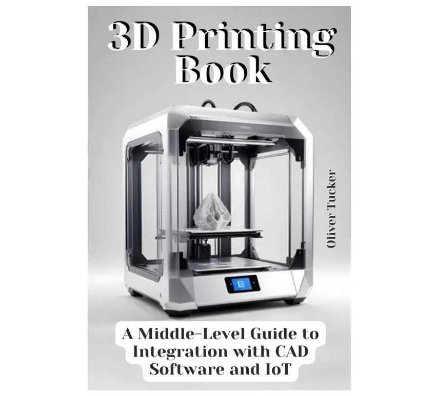 3D Printing Book: A Middle-Level Guide to Integration with CAD Software and IoT