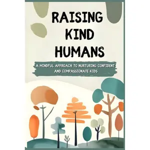 Raising Kind Humans: A Mindful Approach to Nurturing Confident and Compassionate Kids Paperback – November 10, 2024