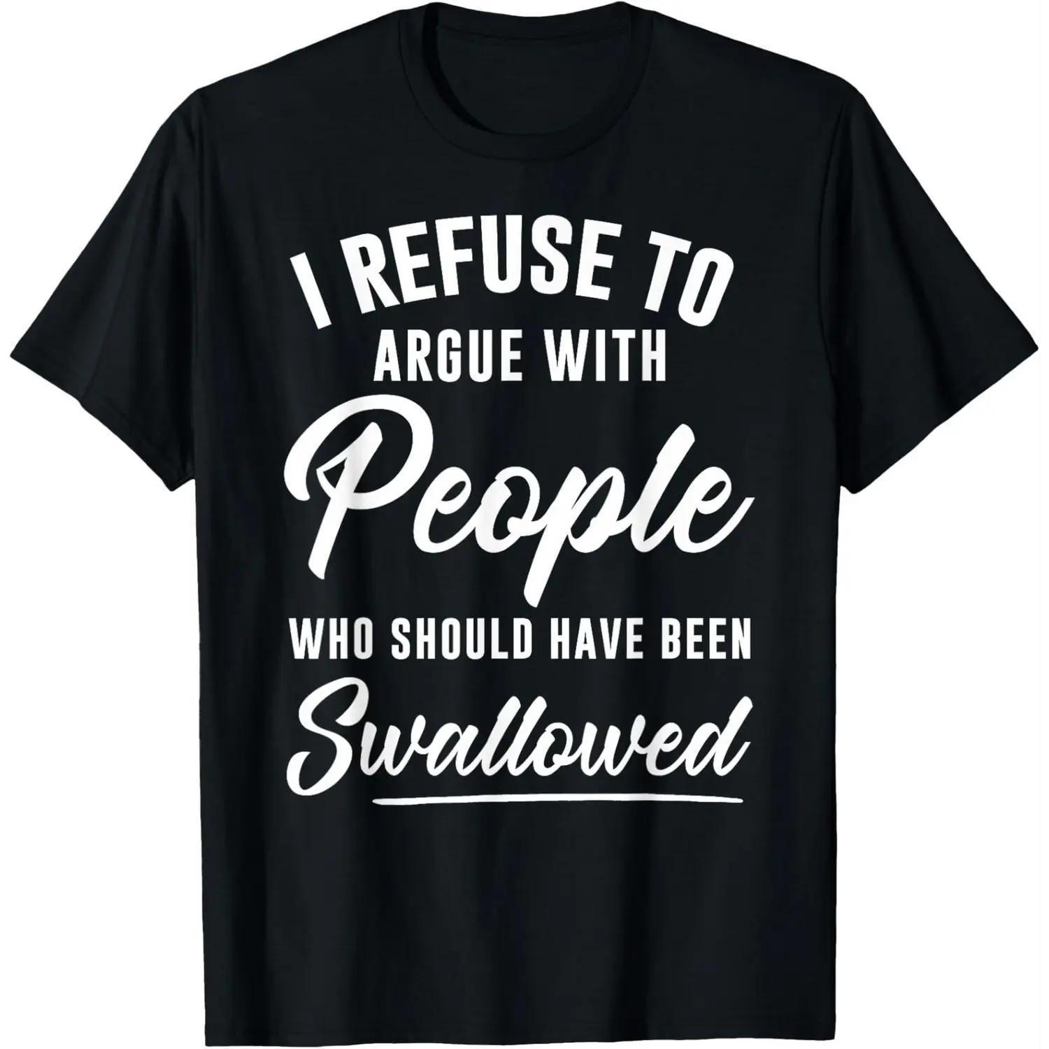 Unisex TShirt Conveying I Refuse to Argue with People Who Should Have Been Swallowed Message