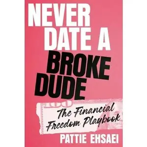Never Date a Broke Dude: The Financial Freedom Playbook -- Pattie Ehsaei, Hardcover