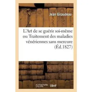 USED-L'Art de Se Guérir Soi-Même Ou Traitement Des Maladies Vénériennes Sans Mercure: D'Après Un Mémoire Présenté À La Faculté de Médecine, Le 1er Février by Giraudeau-J (Paperback)