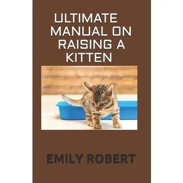 USED-Ultimate Manual on Raising a Kitten: How to Train Kittens, How to Prevent and Solve Cleanliness Problems, How to Make Changes. by Robert, Emily (Paperback)