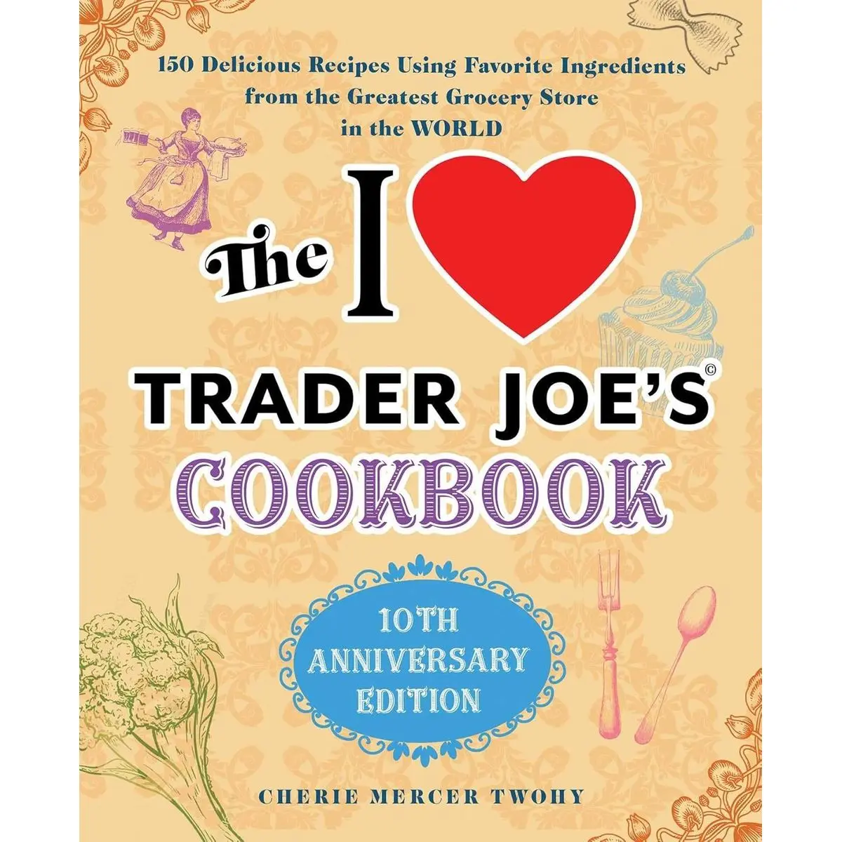 The I Love Trader Joe's Cookbook: 10th Anniversary Edition: 150 Delicious Recipes Using Favorite Ingredients from the Greatest Grocery Store in the World (Unofficial Trader Joe's Cookbooks) Paperback – August 11, 2020